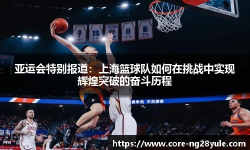 亚运会特别报道：上海篮球队如何在挑战中实现辉煌突破的奋斗历程